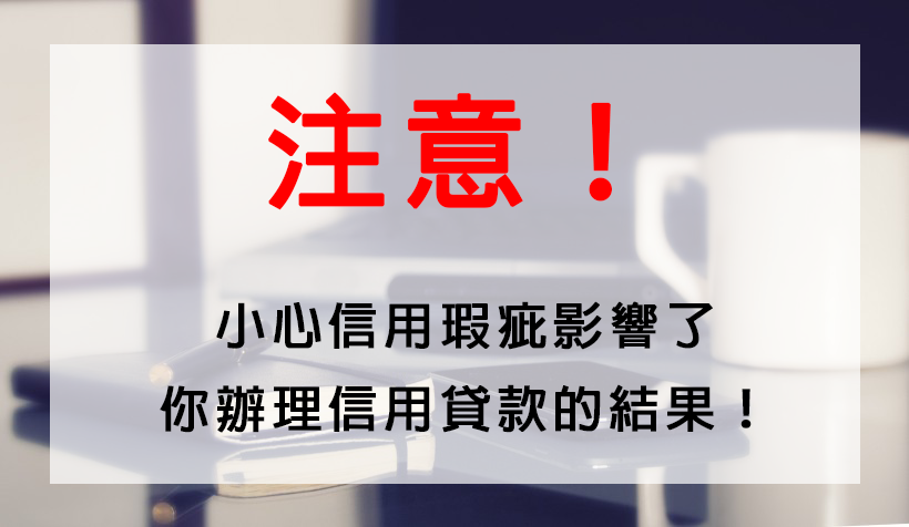 注意！小心信用瑕疵影響了你辦理信用貸款的結果！